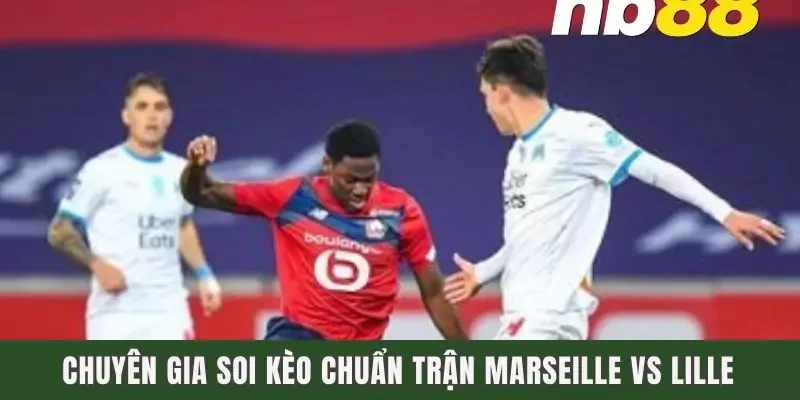 Chuyên gia soi kèo chuẩn trận Marseille vs Lille