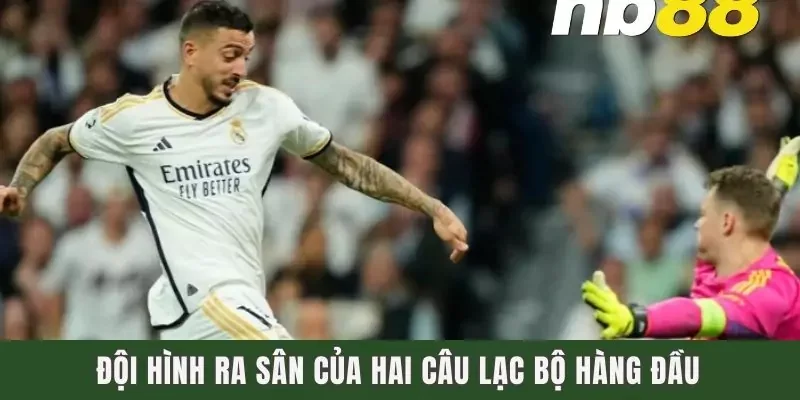 Đội hình ra sân của hai câu lạc bộ hàng đầu