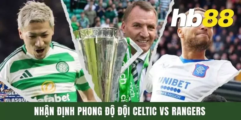 Nhận định phong độ đội Celtic vs Rangers