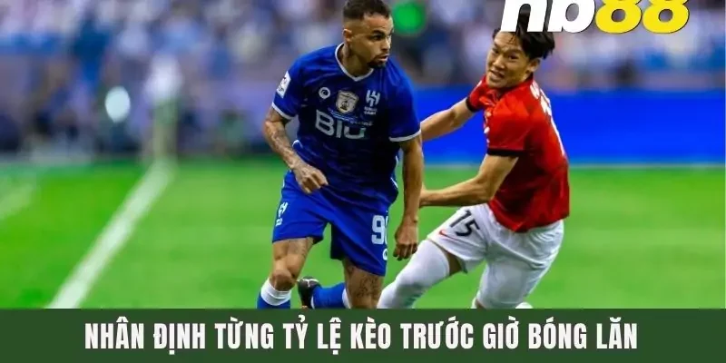 Nhân định từng tỷ lệ kèo trước giờ bóng lăn