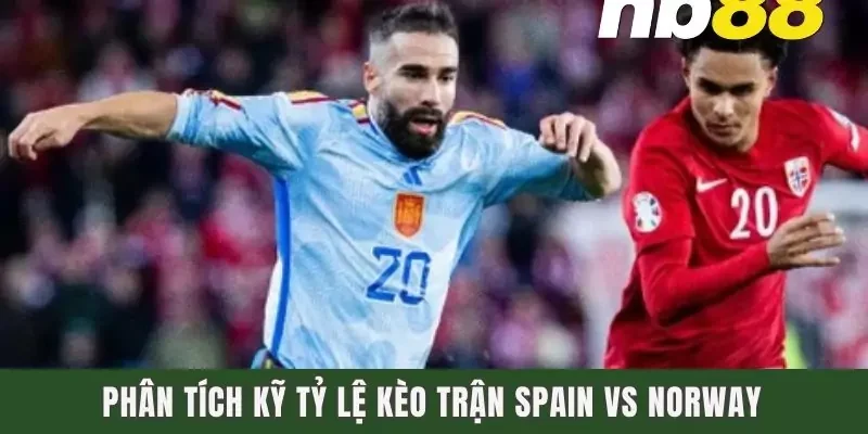 Phân tích kỹ tỷ lệ kèo trận Spain vs Norway